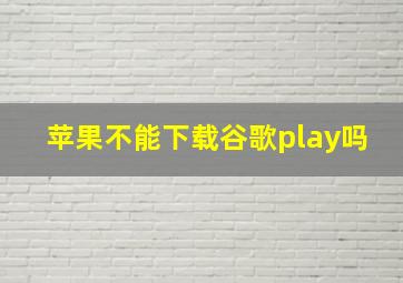 苹果不能下载谷歌play吗