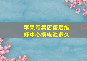 苹果专卖店售后维修中心换电池多久