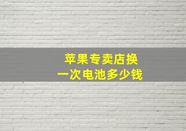 苹果专卖店换一次电池多少钱