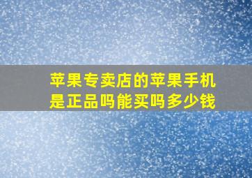 苹果专卖店的苹果手机是正品吗能买吗多少钱