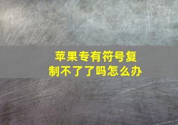 苹果专有符号复制不了了吗怎么办