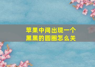 苹果中间出现一个黑黑的圆圈怎么关