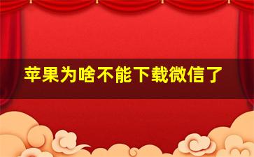 苹果为啥不能下载微信了