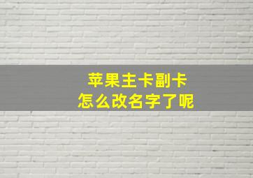 苹果主卡副卡怎么改名字了呢