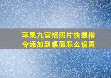 苹果九宫格照片快捷指令添加到桌面怎么设置