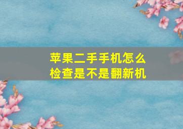 苹果二手手机怎么检查是不是翻新机