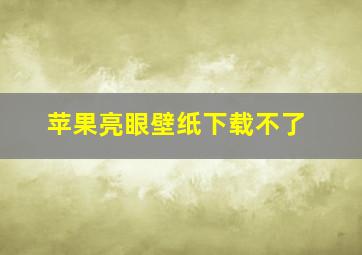 苹果亮眼壁纸下载不了