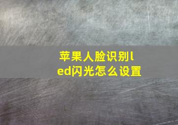 苹果人脸识别led闪光怎么设置