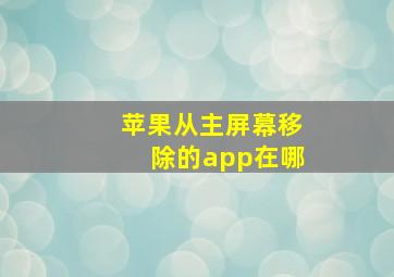 苹果从主屏幕移除的app在哪