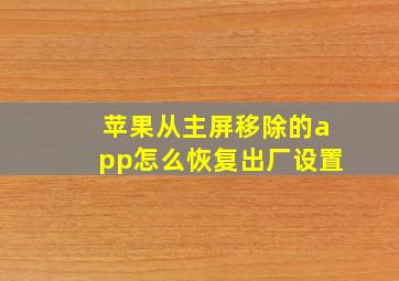 苹果从主屏移除的app怎么恢复出厂设置