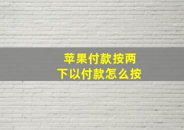 苹果付款按两下以付款怎么按