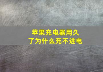 苹果充电器用久了为什么充不进电