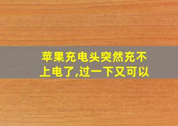 苹果充电头突然充不上电了,过一下又可以