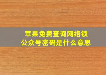 苹果免费查询网络锁公众号密码是什么意思