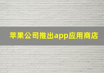 苹果公司推出app应用商店