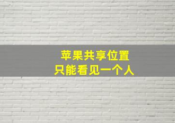 苹果共享位置只能看见一个人