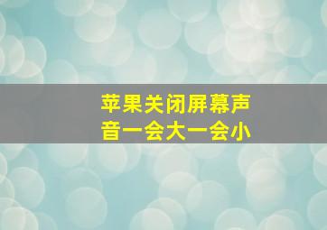 苹果关闭屏幕声音一会大一会小