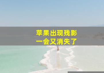 苹果出现残影一会又消失了