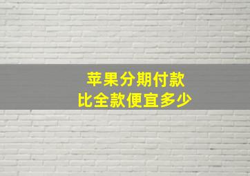 苹果分期付款比全款便宜多少