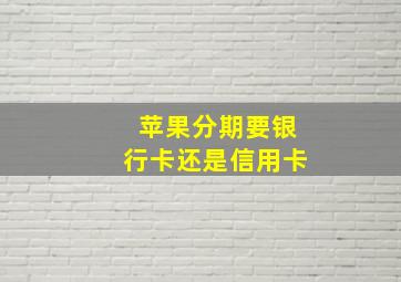 苹果分期要银行卡还是信用卡