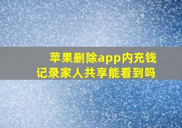 苹果删除app内充钱记录家人共享能看到吗