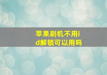 苹果刷机不用id解锁可以用吗