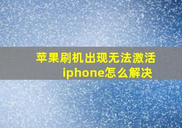 苹果刷机出现无法激活iphone怎么解决