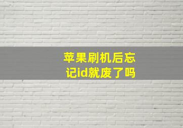 苹果刷机后忘记id就废了吗