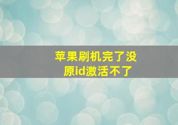 苹果刷机完了没原id激活不了