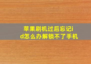 苹果刷机过后忘记id怎么办解锁不了手机