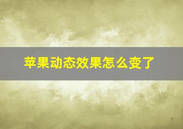 苹果动态效果怎么变了