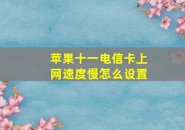 苹果十一电信卡上网速度慢怎么设置