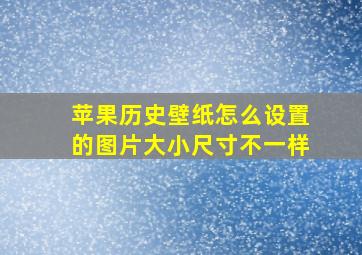 苹果历史壁纸怎么设置的图片大小尺寸不一样