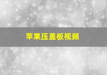 苹果压盖板视频