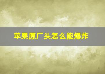 苹果原厂头怎么能爆炸