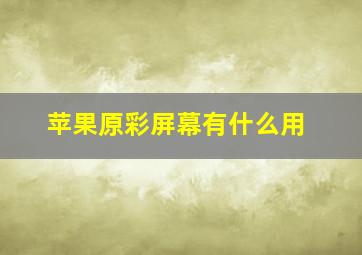 苹果原彩屏幕有什么用