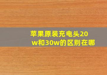 苹果原装充电头20w和30w的区别在哪