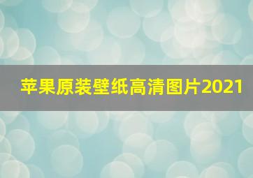 苹果原装壁纸高清图片2021