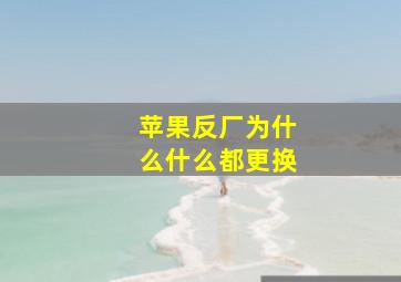 苹果反厂为什么什么都更换