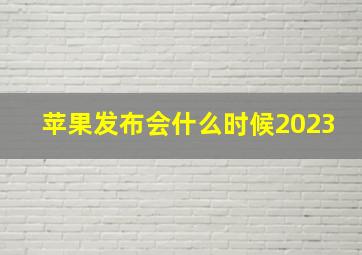 苹果发布会什么时候2023