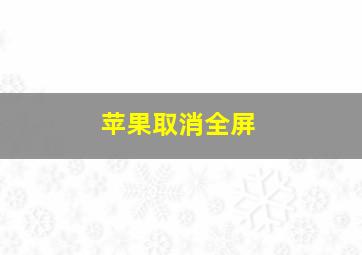 苹果取消全屏