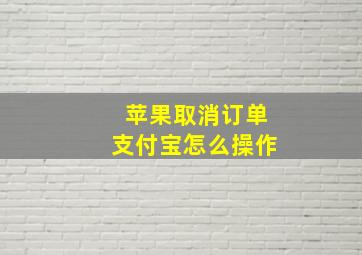 苹果取消订单支付宝怎么操作