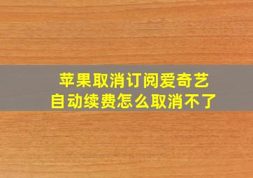 苹果取消订阅爱奇艺自动续费怎么取消不了