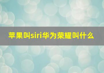 苹果叫siri华为荣耀叫什么