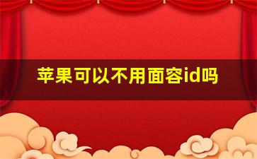 苹果可以不用面容id吗