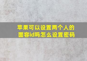 苹果可以设置两个人的面容id吗怎么设置密码