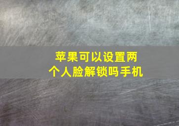 苹果可以设置两个人脸解锁吗手机