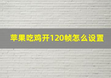 苹果吃鸡开120帧怎么设置