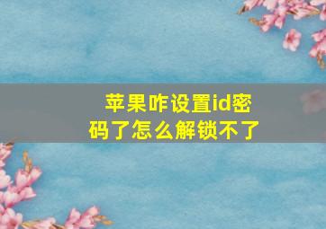 苹果咋设置id密码了怎么解锁不了