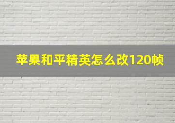 苹果和平精英怎么改120帧